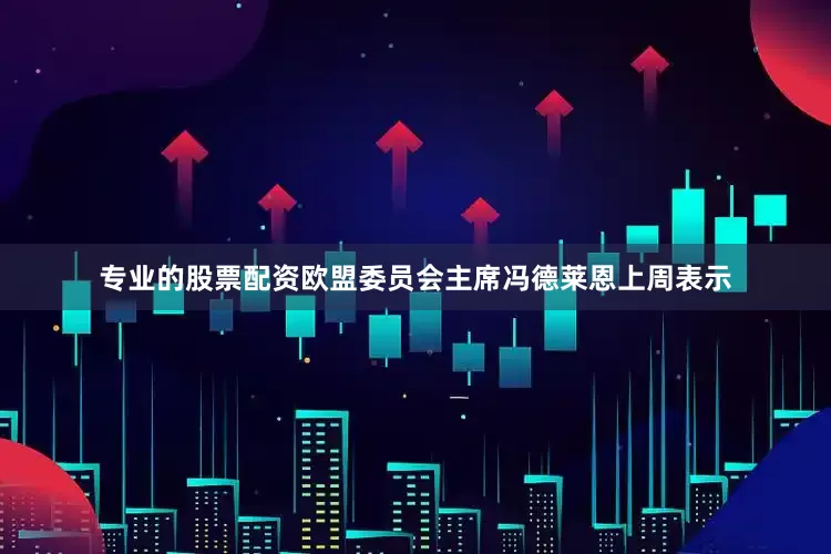 专业的股票配资　　欧盟委员会主席冯德莱恩上周表示