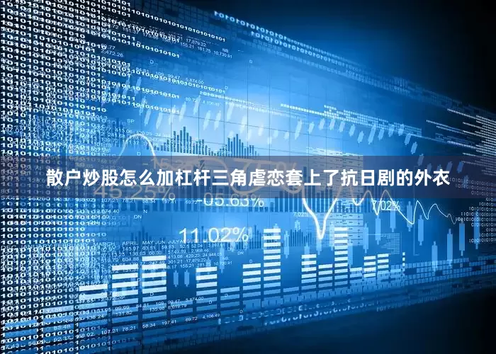 散户炒股怎么加杠杆三角虐恋套上了抗日剧的外衣