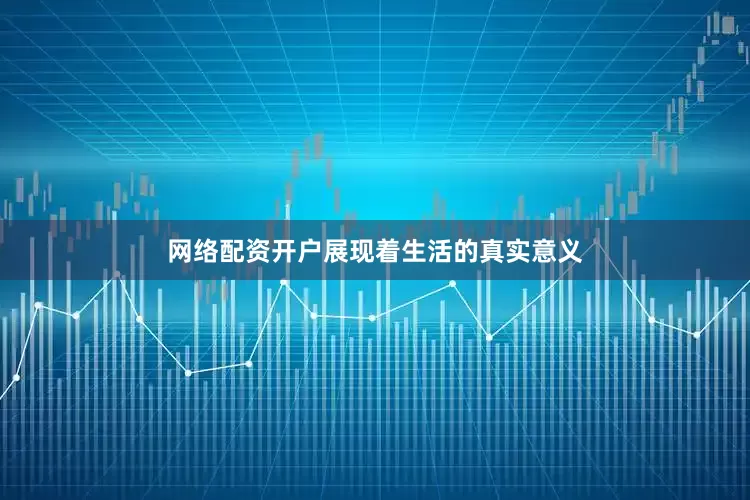网络配资开户展现着生活的真实意义
