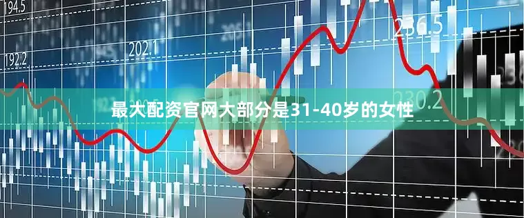 最大配资官网大部分是31-40岁的女性