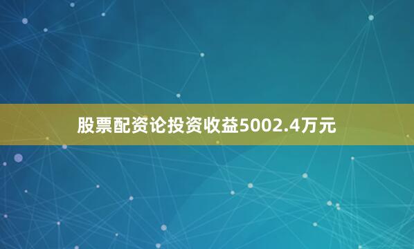 股票配资论投资收益5002.4万元