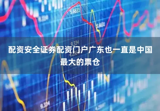 配资安全证券配资门户广东也一直是中国最大的票仓