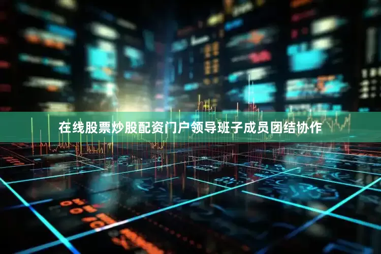 在线股票炒股配资门户领导班子成员团结协作