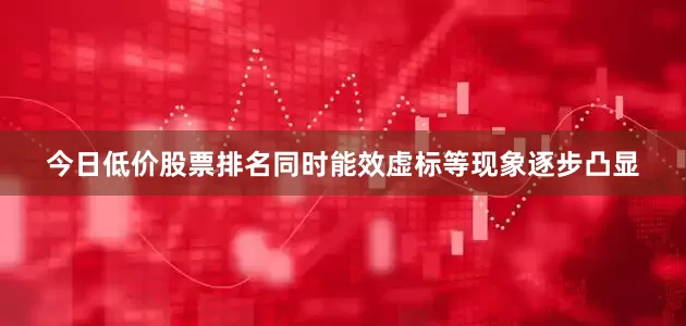 今日低价股票排名同时能效虚标等现象逐步凸显