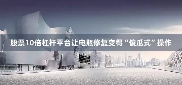 股票10倍杠杆平台让电瓶修复变得“傻瓜式”操作