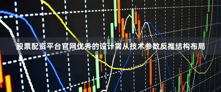 股票配资平台官网优秀的设计需从技术参数反推结构布局