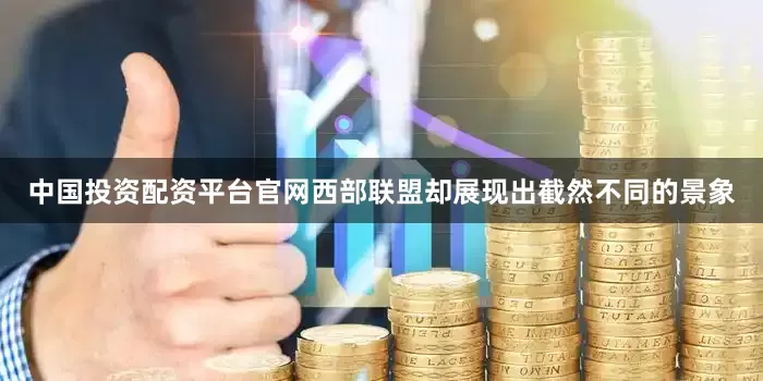 中国投资配资平台官网西部联盟却展现出截然不同的景象