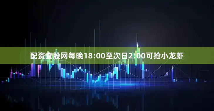 配资查股网每晚18:00至次日2:00可抢小龙虾