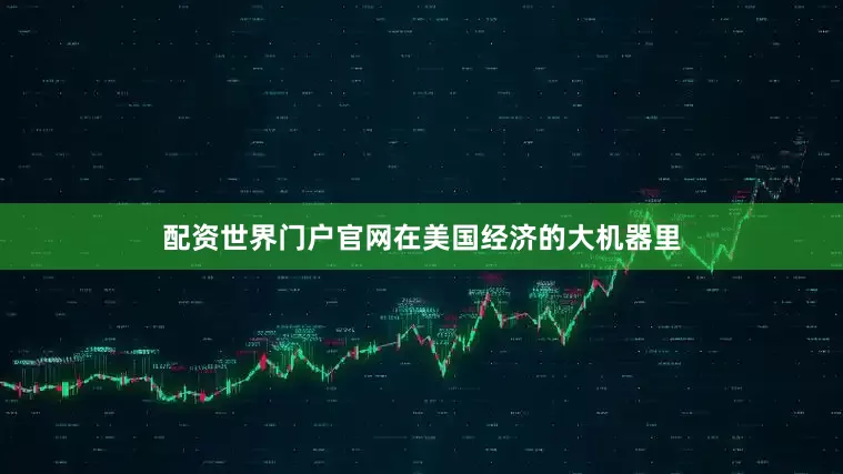配资世界门户官网在美国经济的大机器里