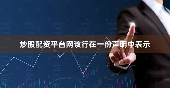 炒股配资平台网　　该行在一份声明中表示