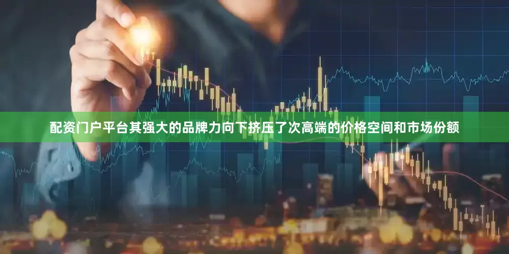 配资门户平台其强大的品牌力向下挤压了次高端的价格空间和市场份额