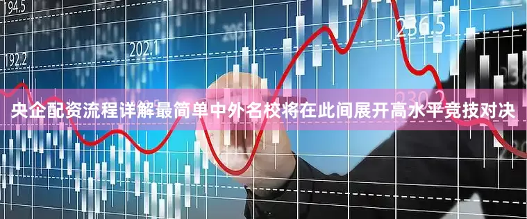 央企配资流程详解最简单中外名校将在此间展开高水平竞技对决