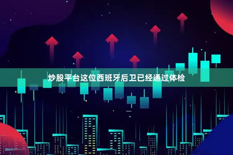 炒股平台这位西班牙后卫已经通过体检