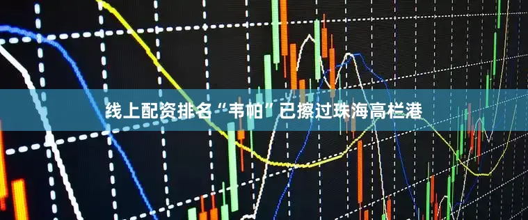 线上配资排名“韦帕”已擦过珠海高栏港