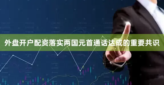 外盘开户配资落实两国元首通话达成的重要共识