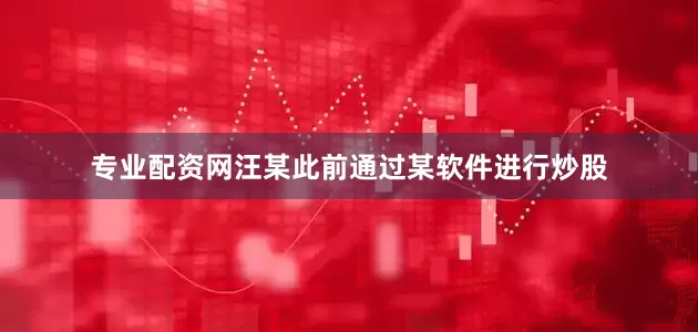 专业配资网汪某此前通过某软件进行炒股