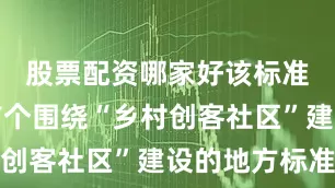 股票配资哪家好该标准是国内首个围绕“乡村创客社区”建设的地方标准