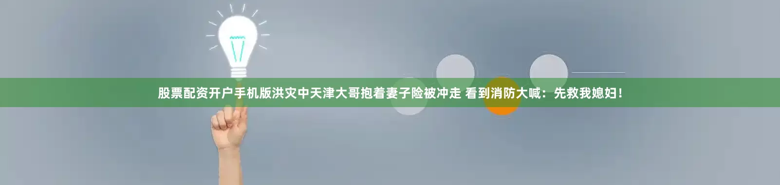 股票配资开户手机版洪灾中天津大哥抱着妻子险被冲走 看到消防大喊：先救我媳妇！