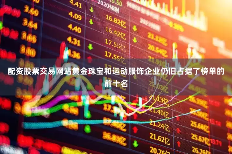 配资股票交易网站黄金珠宝和运动服饰企业仍旧占据了榜单的前十名