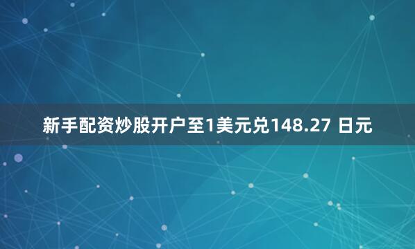 新手配资炒股开户至1美元兑148.27 日元