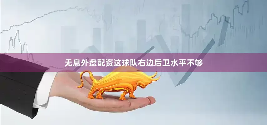 无息外盘配资这球队右边后卫水平不够