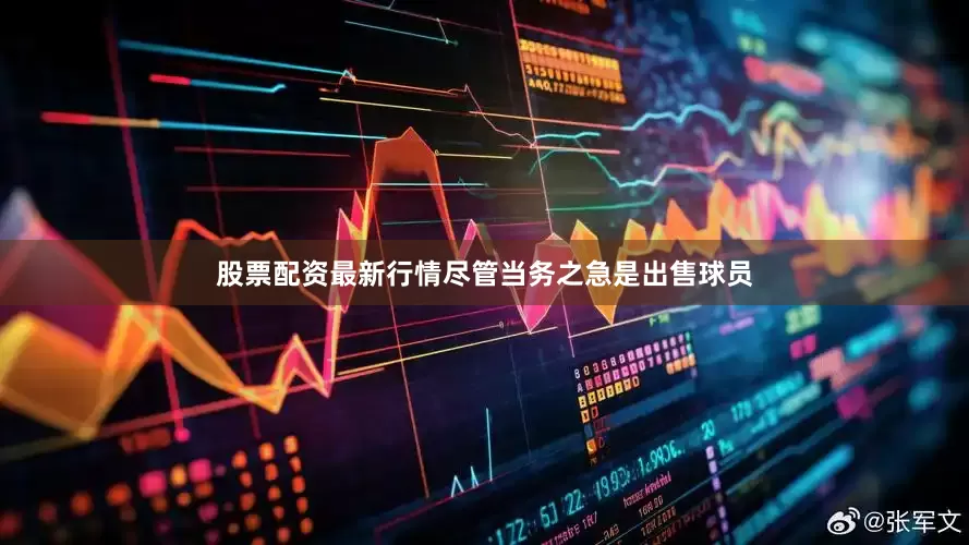 股票配资最新行情尽管当务之急是出售球员