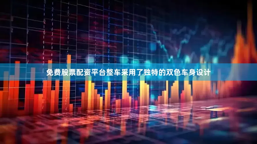 免费股票配资平台整车采用了独特的双色车身设计