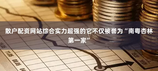散户配资网站综合实力超强的它不仅被誉为“南粤杏林第一家”