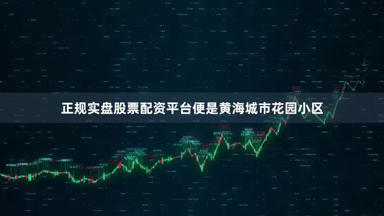 正规实盘股票配资平台便是黄海城市花园小区