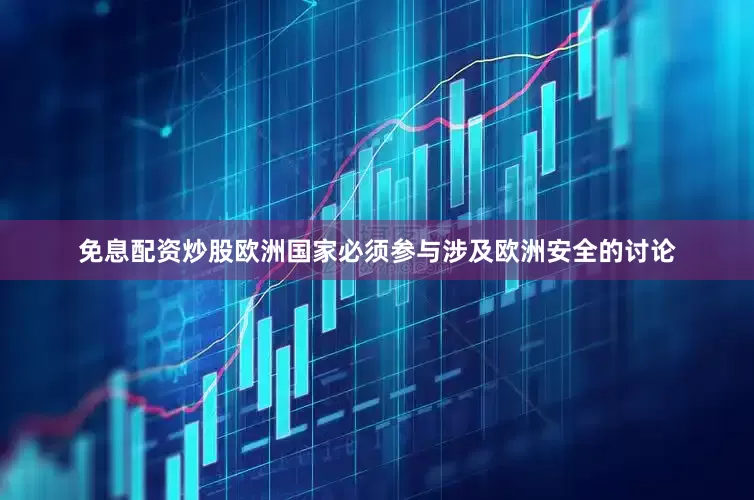 免息配资炒股欧洲国家必须参与涉及欧洲安全的讨论