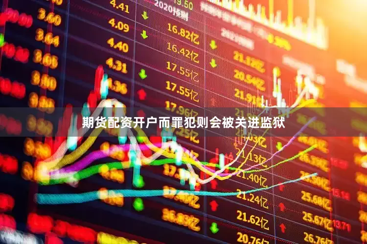 期货配资开户而罪犯则会被关进监狱