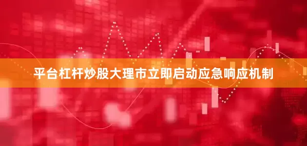 平台杠杆炒股大理市立即启动应急响应机制