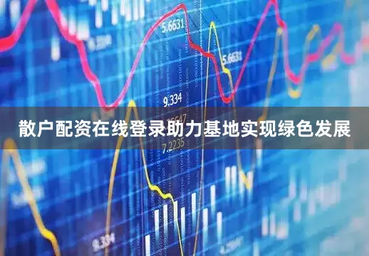 散户配资在线登录助力基地实现绿色发展