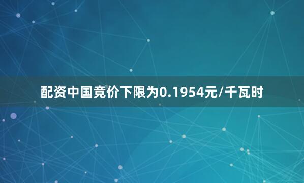 配资中国竞价下限为0.1954元/千瓦时