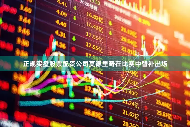 正规实盘股票配资公司莫德里奇在比赛中替补出场